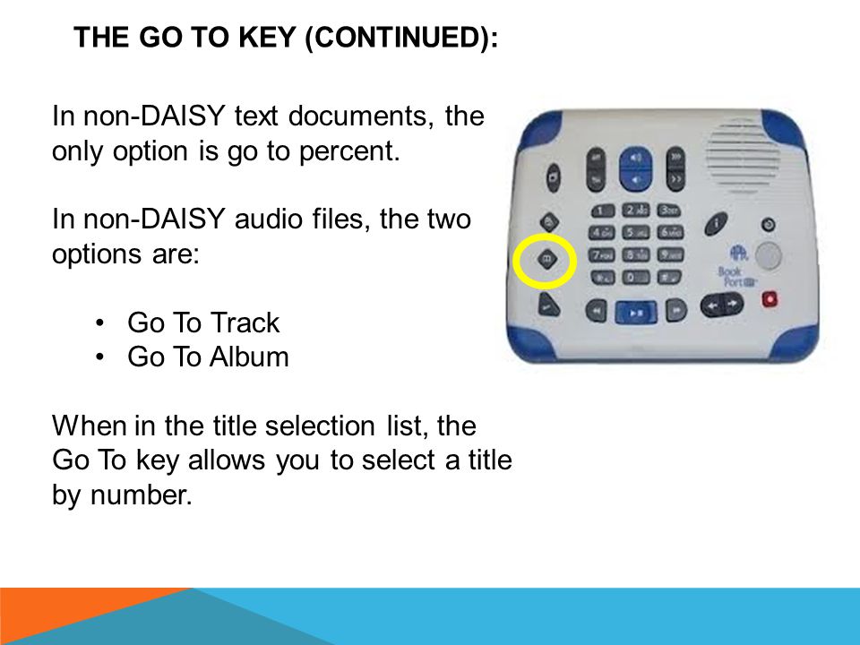 THE GO TO KEY (CONTINUED ON THE NEXT SLIDE): In addition to DAISY navigation, the BPDT offers two additional features which make navigation of both DAISY and non-DAISY files quick and convenient.