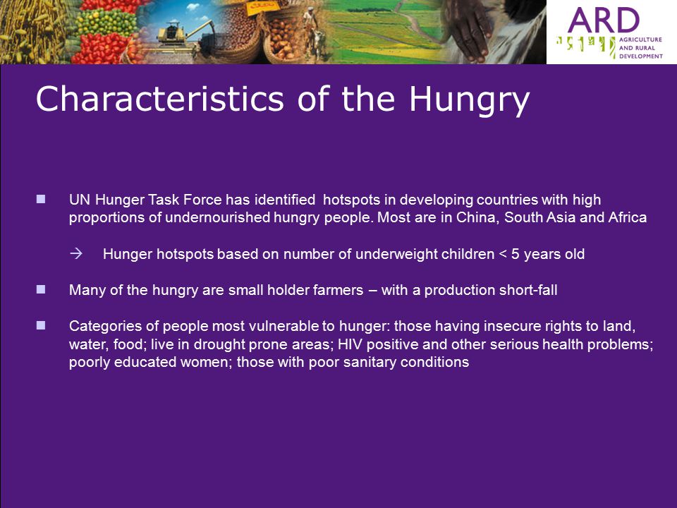 Characteristics of the Hungry UN Hunger Task Force has identified hotspots in developing countries with high proportions of undernourished hungry people.