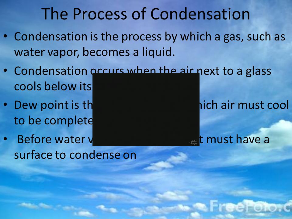 The Process of Condensation Condensation is the process by which a gas, such as water vapor, becomes a liquid.