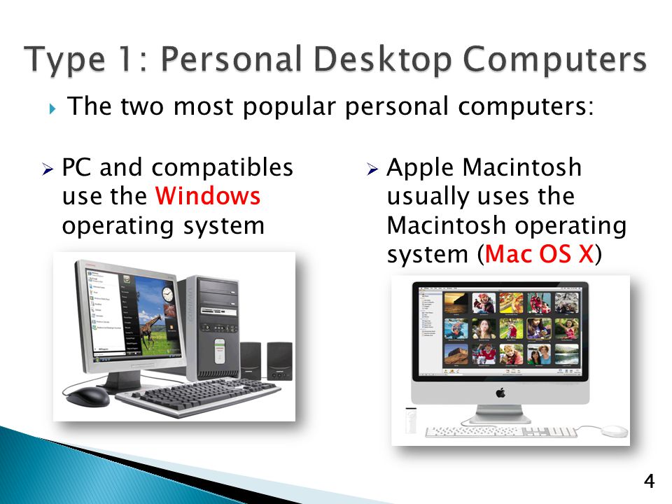  The two most popular personal computers:  PC and compatibles use the Windows operating system  Apple Macintosh usually uses the Macintosh operating system (Mac OS X) 4