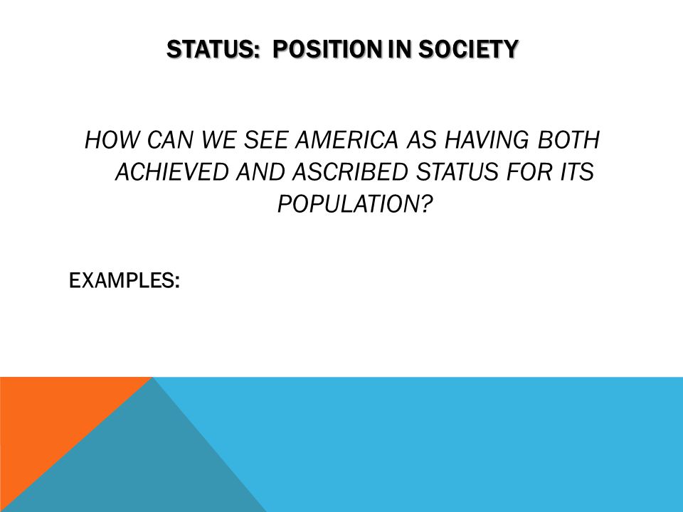 STATUS: POSITION IN SOCIETY HOW CAN WE SEE AMERICA AS HAVING BOTH ACHIEVED AND ASCRIBED STATUS FOR ITS POPULATION.