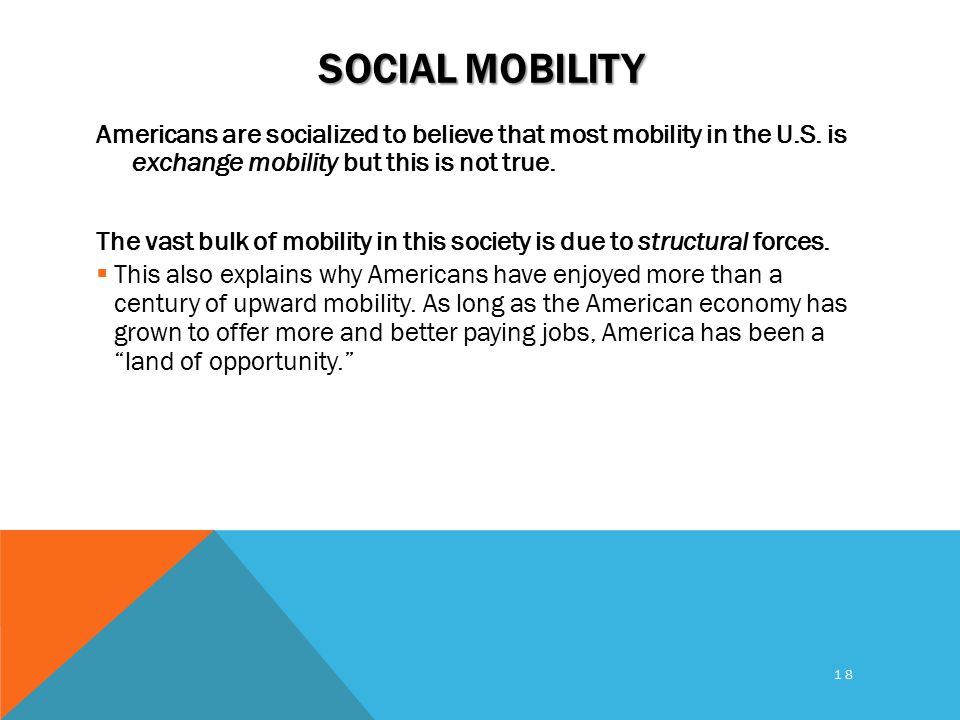18 SOCIAL MOBILITY Americans are socialized to believe that most mobility in the U.S.