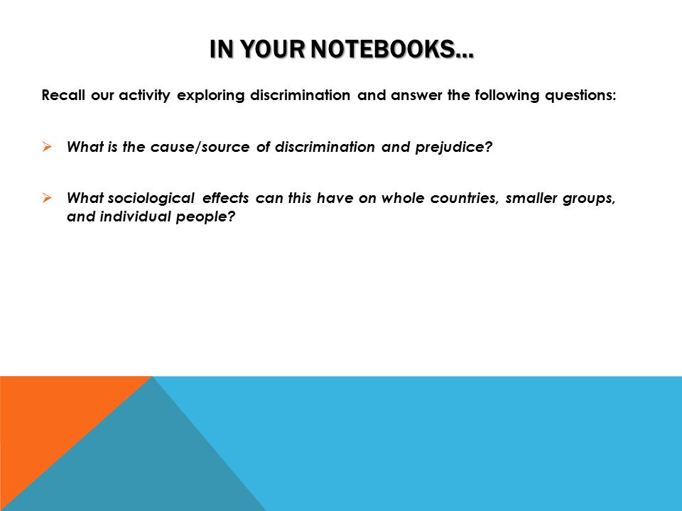 IN YOUR NOTEBOOKS… Recall our activity exploring discrimination and answer the following questions:  What is the cause/source of discrimination and prejudice.