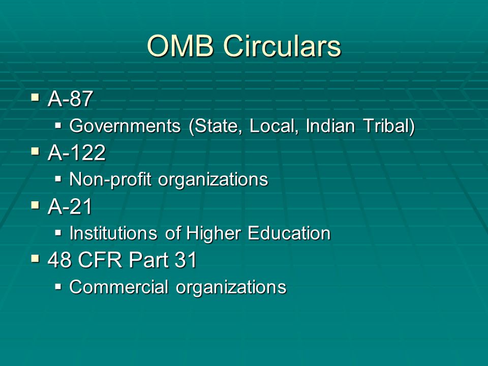 OMB Circulars  A-87  Governments (State, Local, Indian Tribal)  A-122  Non-profit organizations  A-21  Institutions of Higher Education  48 CFR Part 31  Commercial organizations
