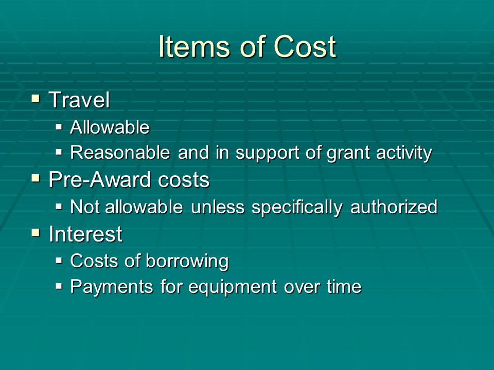 Items of Cost  Travel  Allowable  Reasonable and in support of grant activity  Pre-Award costs  Not allowable unless specifically authorized  Interest  Costs of borrowing  Payments for equipment over time