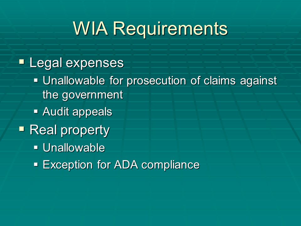 WIA Requirements  Legal expenses  Unallowable for prosecution of claims against the government  Audit appeals  Real property  Unallowable  Exception for ADA compliance