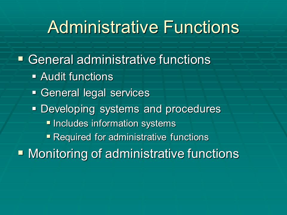 Administrative Functions  General administrative functions  Audit functions  General legal services  Developing systems and procedures  Includes information systems  Required for administrative functions  Monitoring of administrative functions