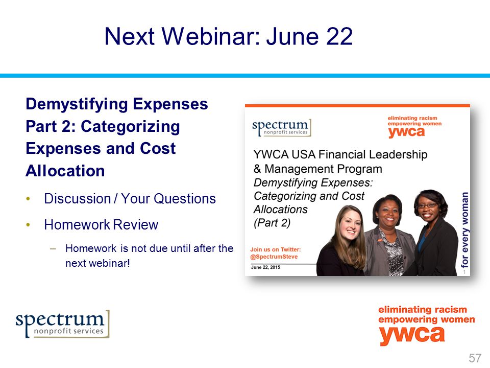 57 Next Webinar: June 22 Demystifying Expenses Part 2: Categorizing Expenses and Cost Allocation Discussion / Your Questions Homework Review –Homework is not due until after the next webinar!