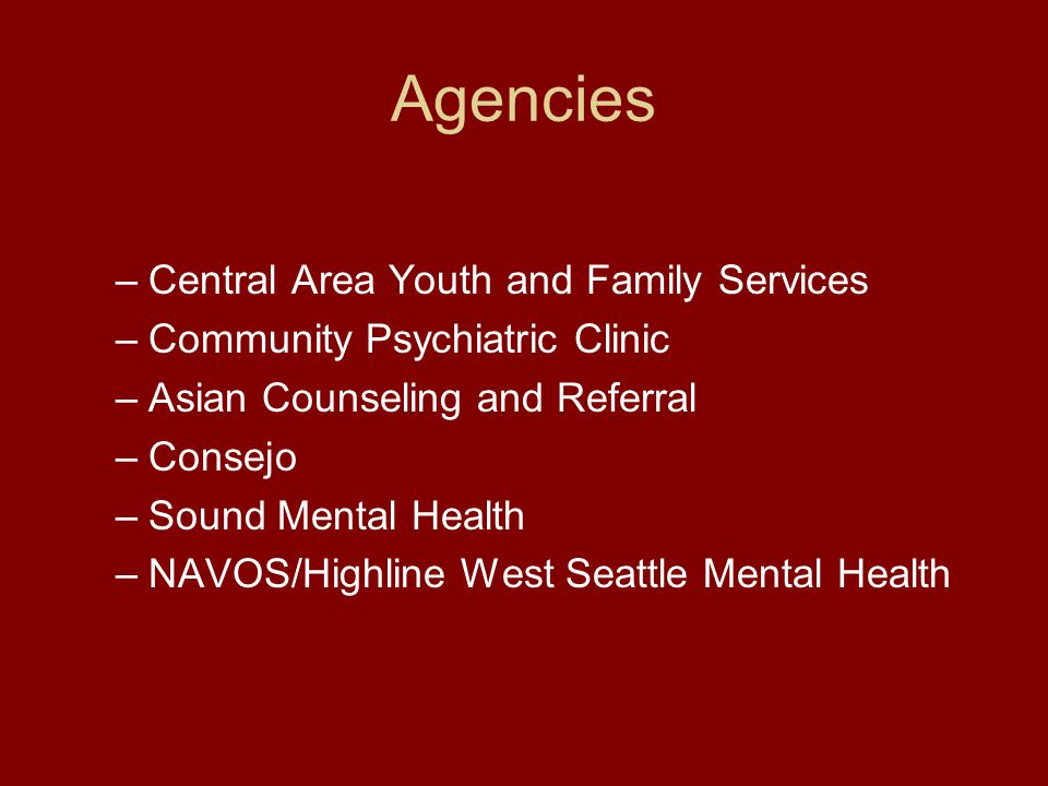 Agencies –Central Area Youth and Family Services –Community Psychiatric Clinic –Asian Counseling and Referral –Consejo –Sound Mental Health –NAVOS/Highline West Seattle Mental Health