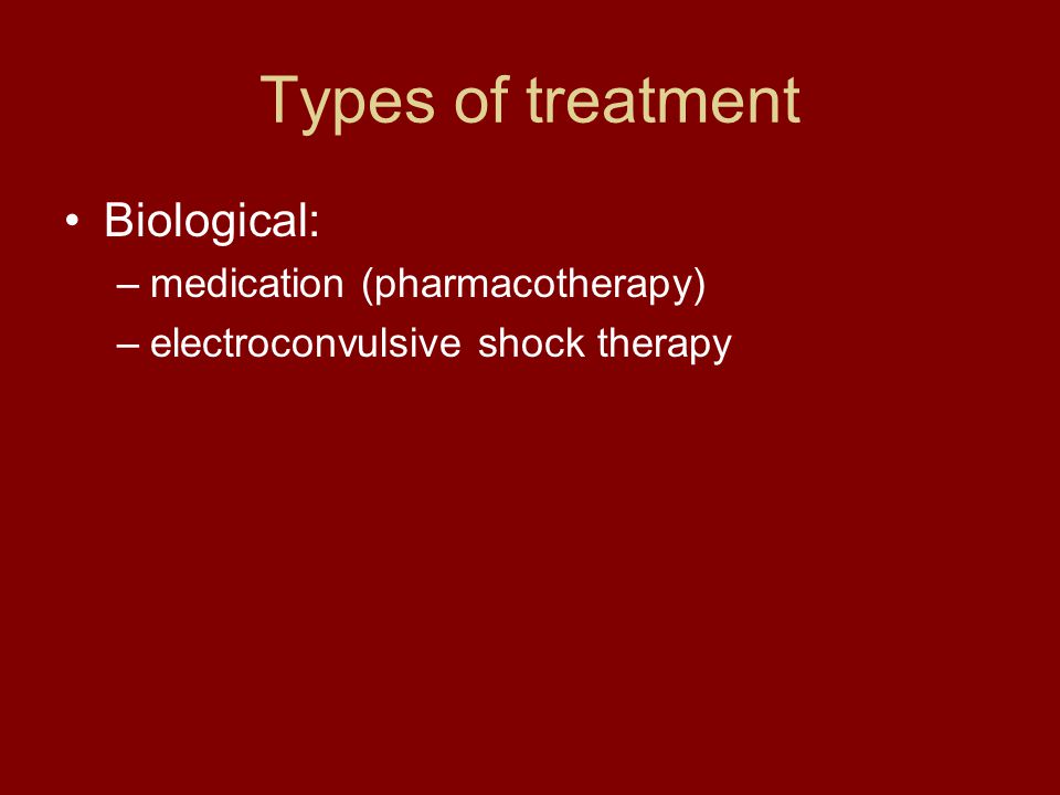 Types of treatment Biological: –medication (pharmacotherapy) –electroconvulsive shock therapy