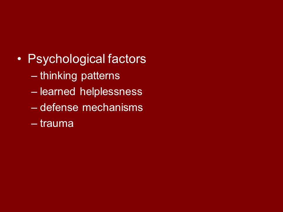 Psychological factors –thinking patterns –learned helplessness –defense mechanisms –trauma