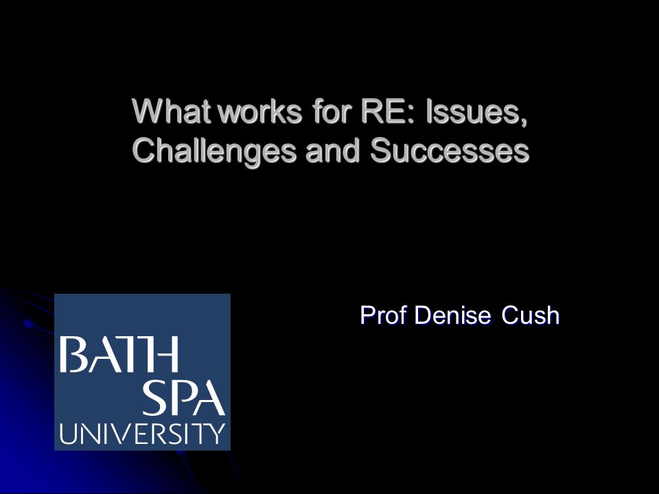 What works for RE: Issues, Challenges and Successes Prof Denise Cush Prof Denise Cush
