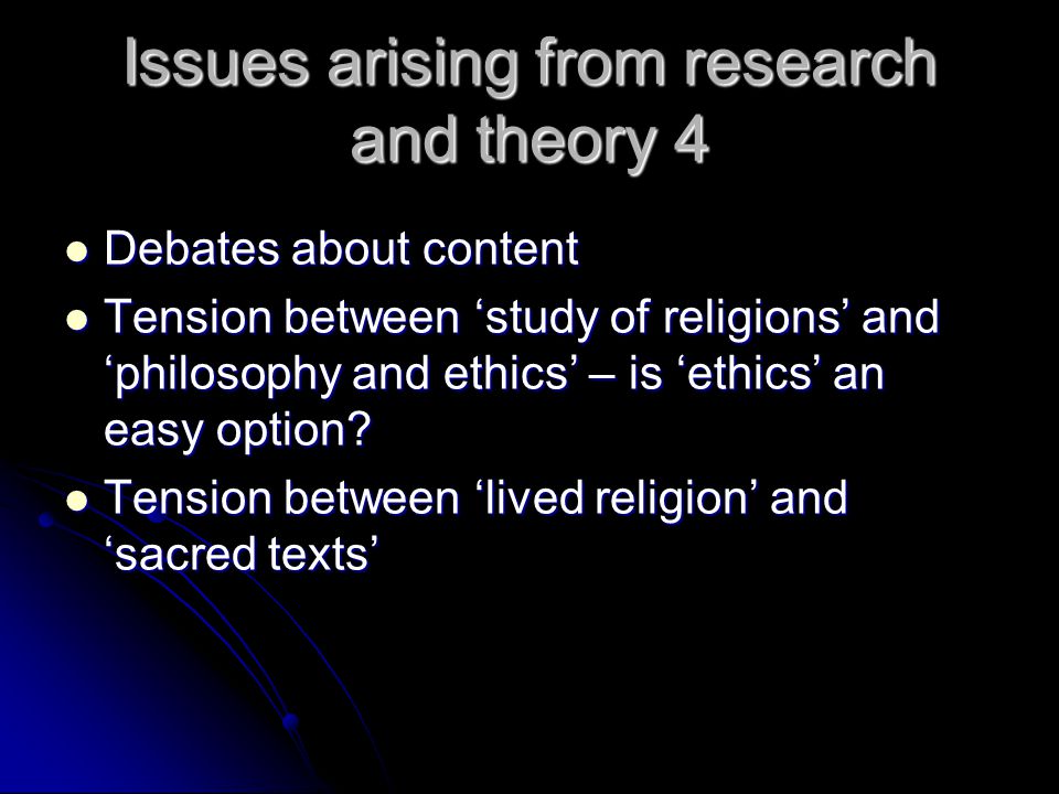 Issues arising from research and theory 4 Debates about content Debates about content Tension between ‘study of religions’ and ‘philosophy and ethics’ – is ‘ethics’ an easy option.