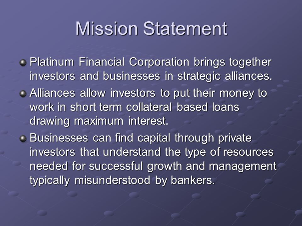 Mission Statement Platinum Financial Corporation brings together investors and businesses in strategic alliances.