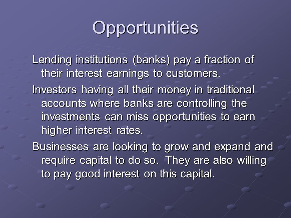 Opportunities Lending institutions (banks) pay a fraction of their interest earnings to customers.