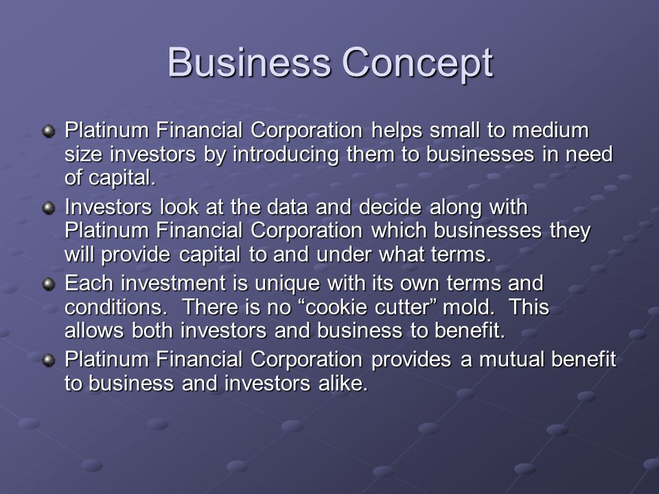 Business Concept Platinum Financial Corporation helps small to medium size investors by introducing them to businesses in need of capital.