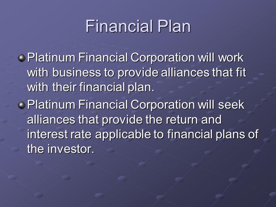 Financial Plan Platinum Financial Corporation will work with business to provide alliances that fit with their financial plan.