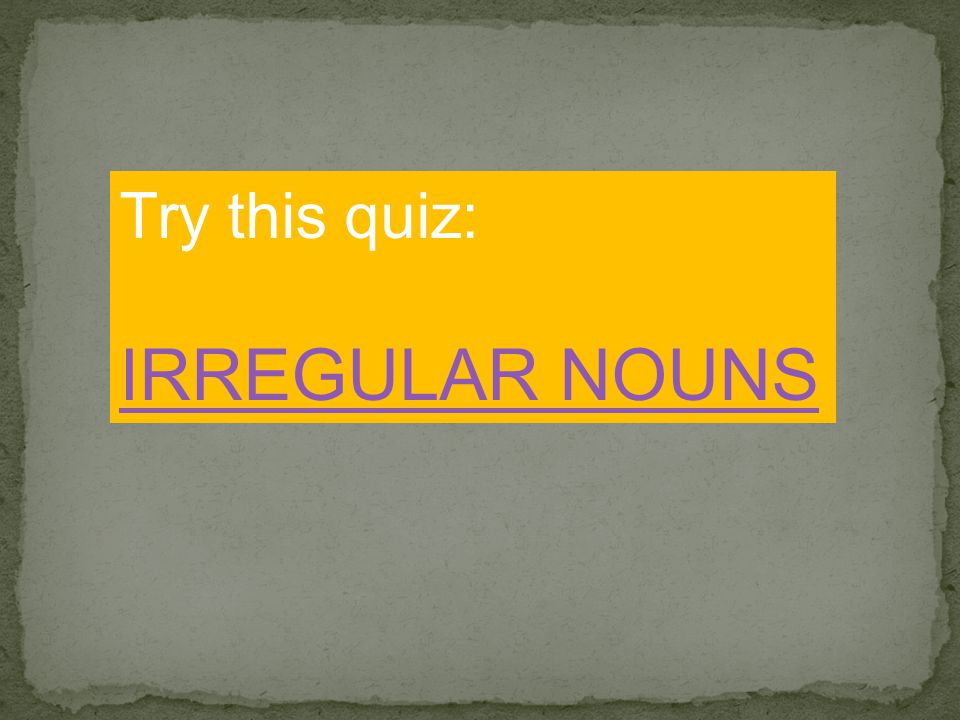 Try this quiz: IRREGULAR NOUNS