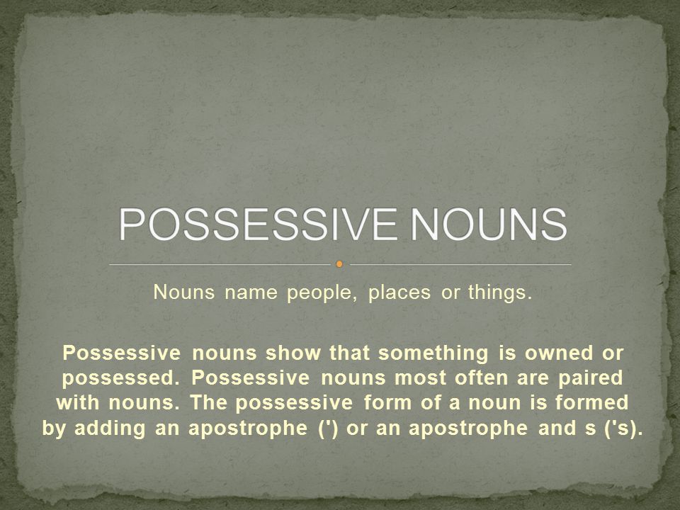 Nouns name people, places or things. Possessive nouns show that something is owned or possessed.