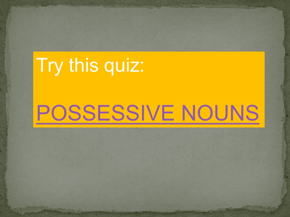 Try this quiz: POSSESSIVE NOUNS