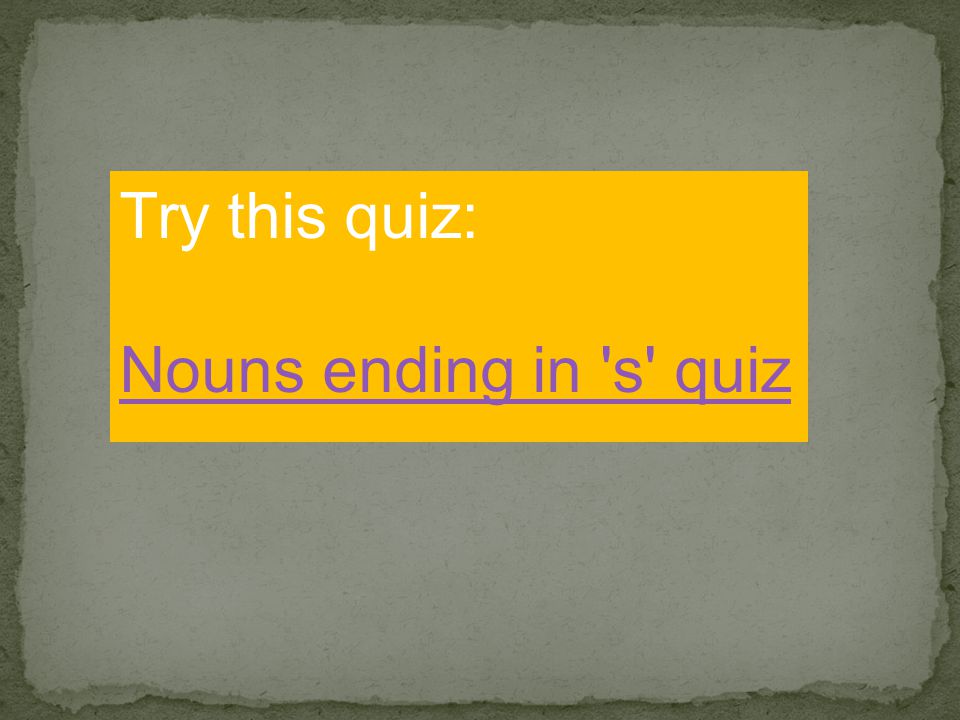 Try this quiz: Nouns ending in s quiz