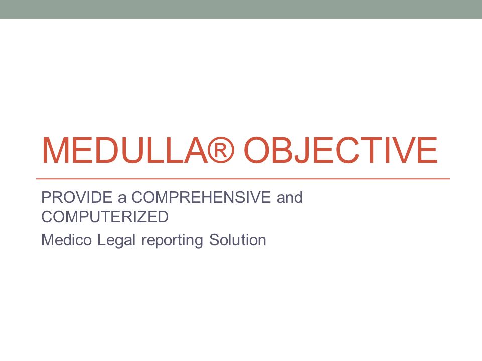 MEDULLA® OBJECTIVE PROVIDE a COMPREHENSIVE and COMPUTERIZED Medico Legal reporting Solution