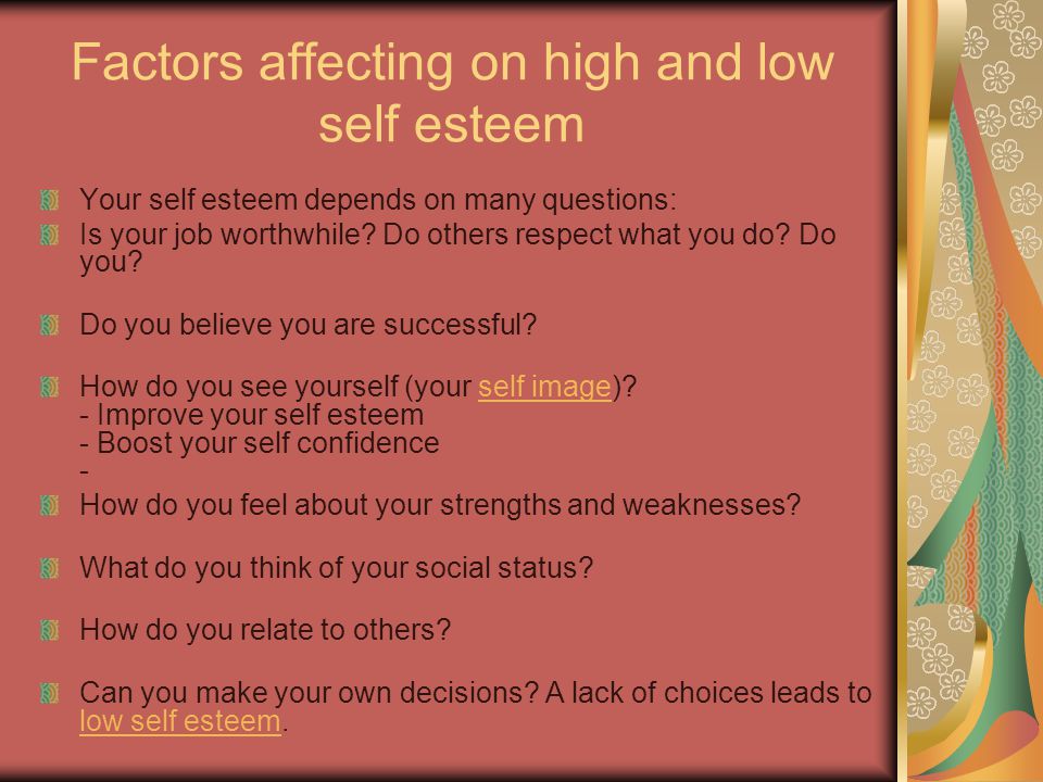 Factors affecting on high and low self esteem Your self esteem depends on many questions: Is your job worthwhile.