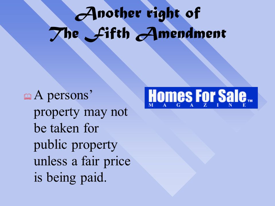 Another right of The Fifth Amendment  A persons’ property may not be taken for public property unless a fair price is being paid.