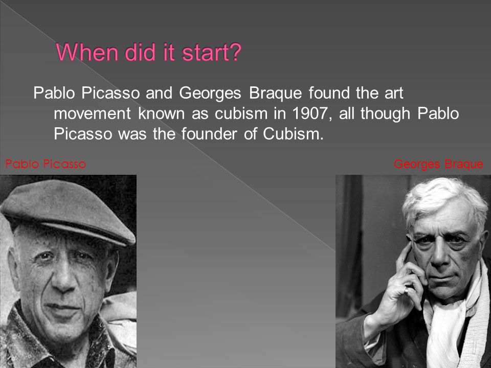 Pablo Picasso and Georges Braque found the art movement known as cubism in 1907, all though Pablo Picasso was the founder of Cubism.
