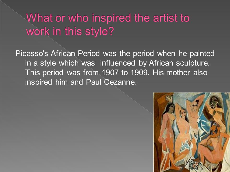 Picasso s African Period was the period when he painted in a style which was influenced by African sculpture.