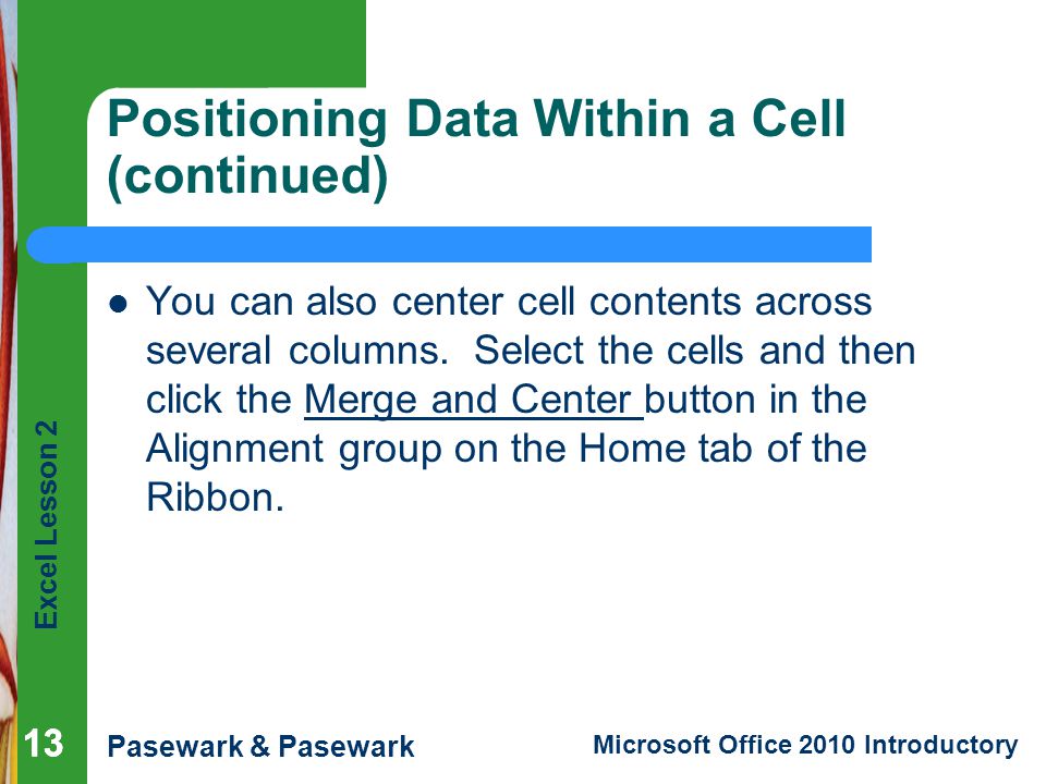 Excel Lesson 2 Pasewark & Pasewark Microsoft Office 2010 Introductory 13 Positioning Data Within a Cell (continued) You can also center cell contents across several columns.