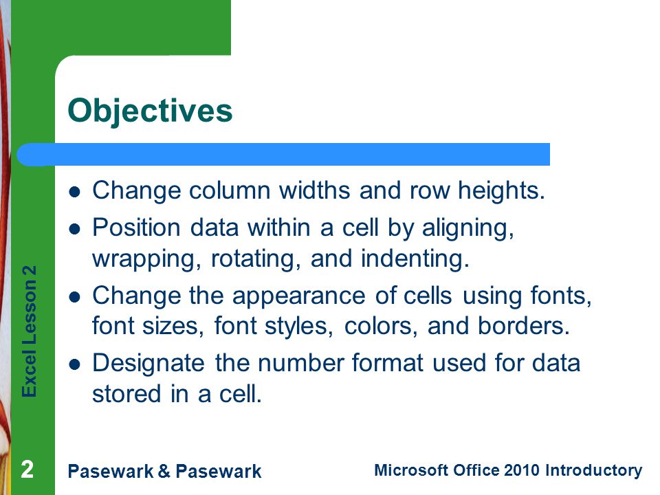 Excel Lesson 2 Pasewark & Pasewark Microsoft Office 2010 Introductory 222 Objectives Change column widths and row heights.