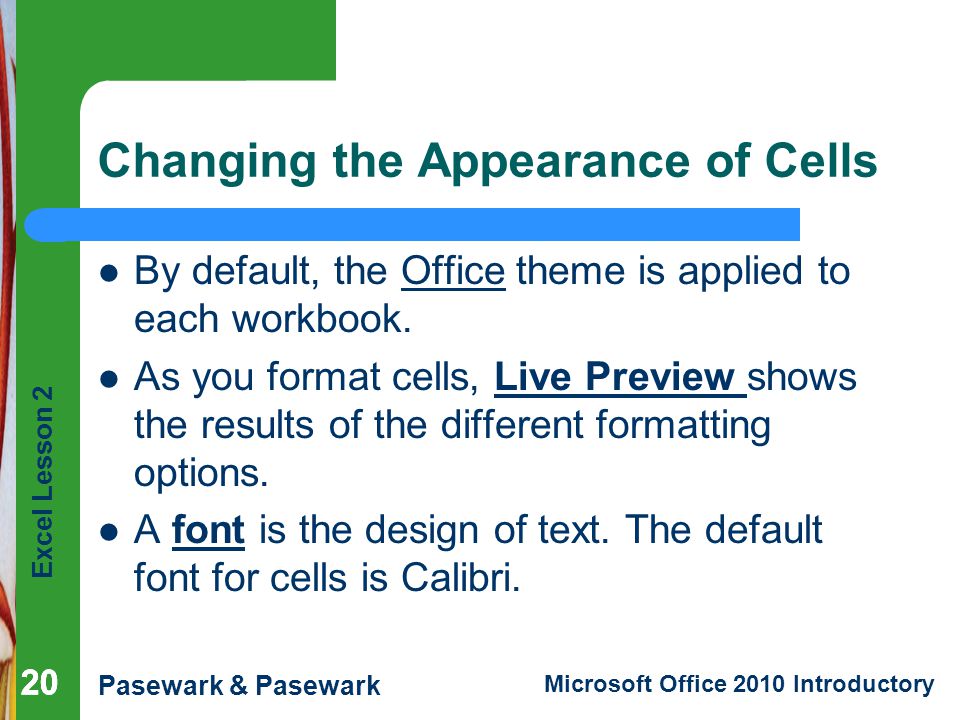 Excel Lesson 2 Pasewark & Pasewark Microsoft Office 2010 Introductory 20 Changing the Appearance of Cells By default, the Office theme is applied to each workbook.