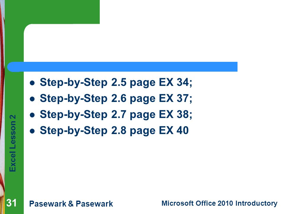 Excel Lesson 2 Pasewark & Pasewark Microsoft Office 2010 Introductory Step-by-Step 2.5 page EX 34; Step-by-Step 2.6 page EX 37; Step-by-Step 2.7 page EX 38; Step-by-Step 2.8 page EX 40 31