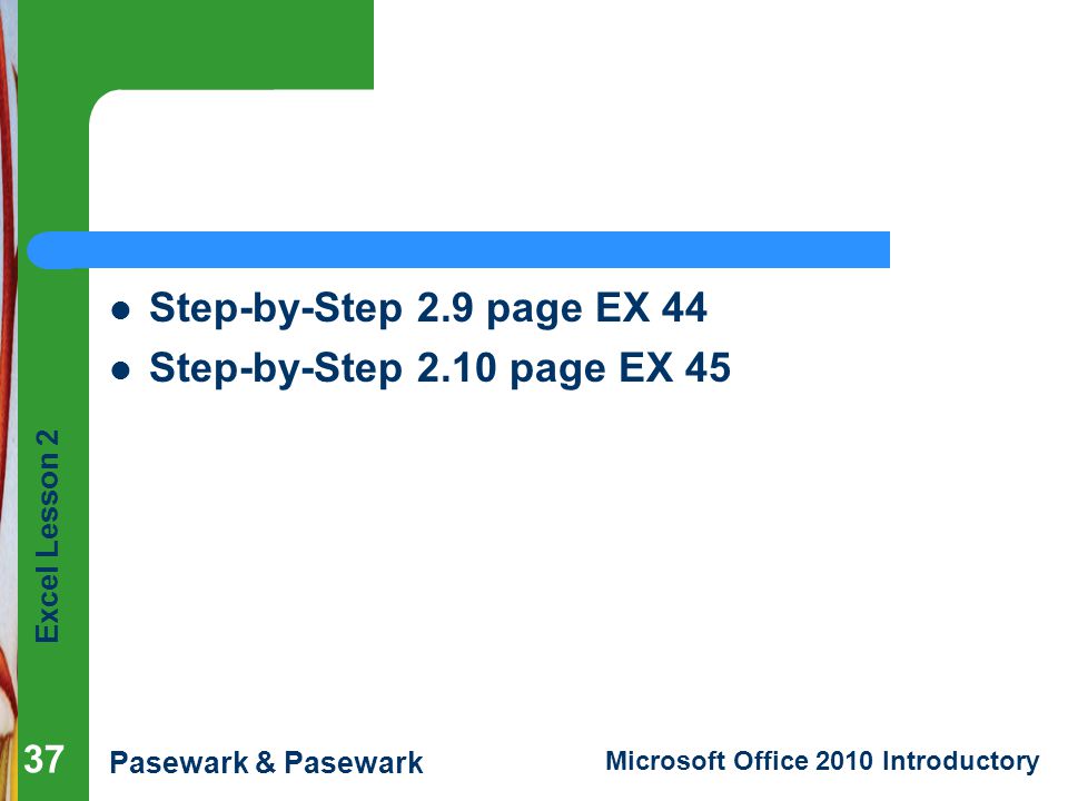 Excel Lesson 2 Pasewark & Pasewark Microsoft Office 2010 Introductory Step-by-Step 2.9 page EX 44 Step-by-Step 2.10 page EX 45 37