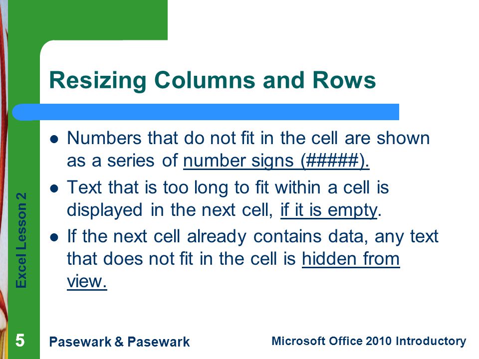 Excel Lesson 2 Pasewark & Pasewark Microsoft Office 2010 Introductory Resizing Columns and Rows Numbers that do not fit in the cell are shown as a series of number signs (#####).