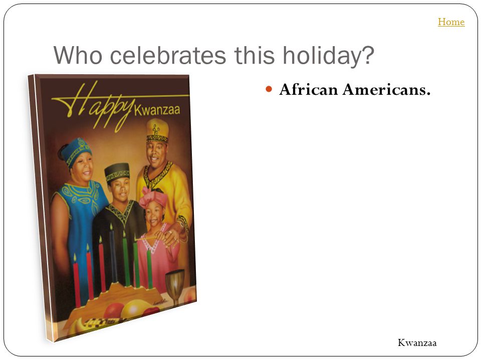 Who celebrates this holiday African Americans. Home Kwanzaa