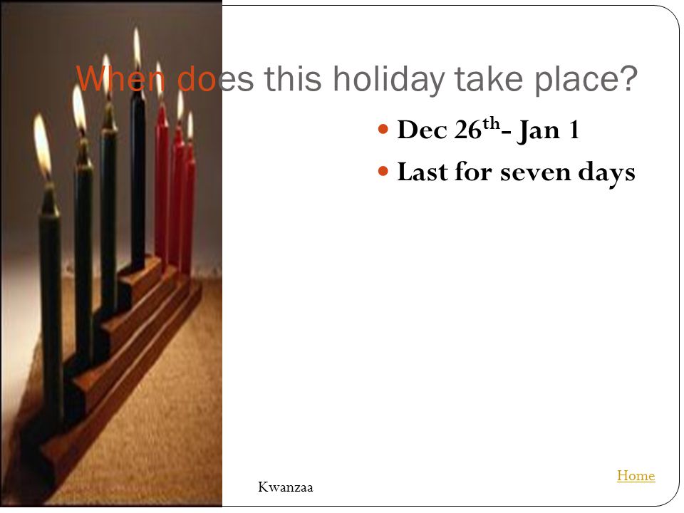 When does this holiday take place Dec 26 th - Jan 1 Last for seven days Home Kwanzaa