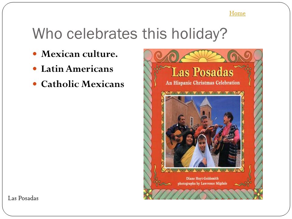 Who celebrates this holiday Mexican culture. Latin Americans Catholic Mexicans Home Las Posadas