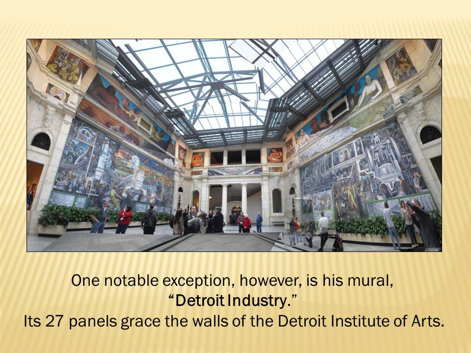 One notable exception, however, is his mural, Detroit Industry. Its 27 panels grace the walls of the Detroit Institute of Arts.