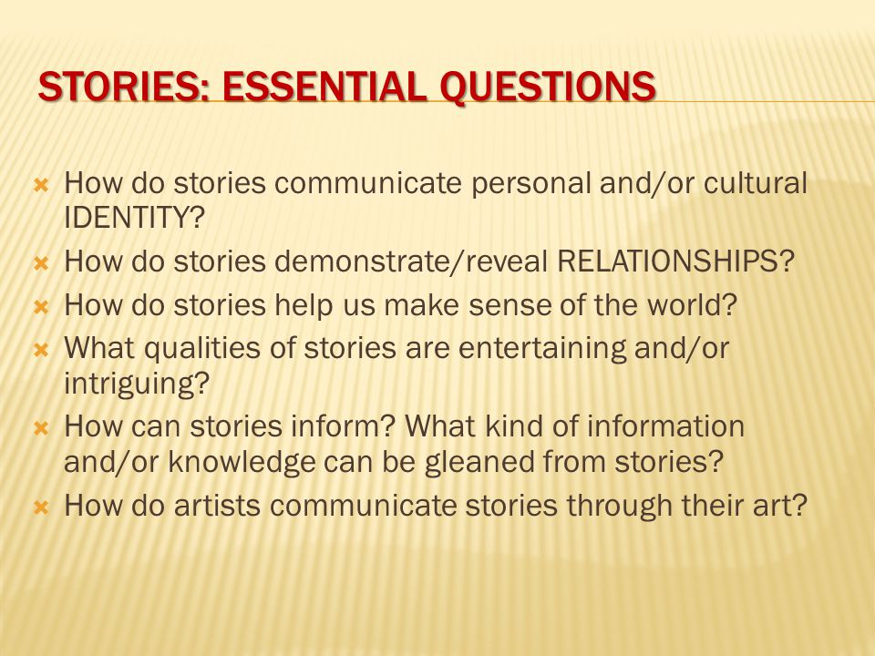 STORIES: ESSENTIAL QUESTIONS  How do stories communicate personal and/or cultural IDENTITY.