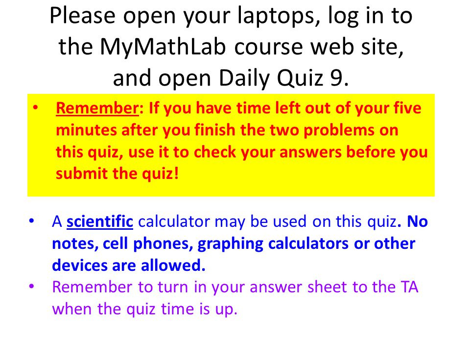 Please open your laptops, log in to the MyMathLab course web site, and open Daily Quiz 9.