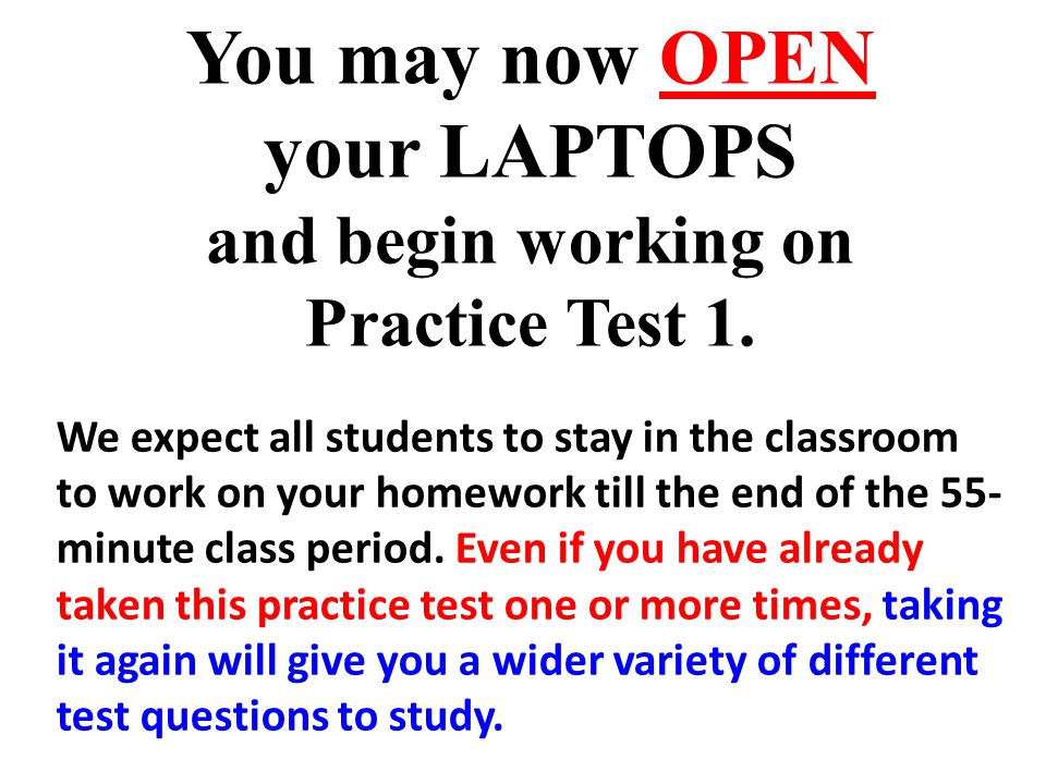 You may now OPEN your LAPTOPS and begin working on Practice Test 1.