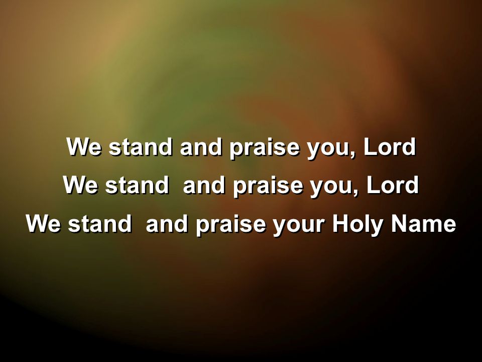 We stand and praise you, Lord We stand and praise your Holy Name We stand and praise you, Lord We stand and praise your Holy Name