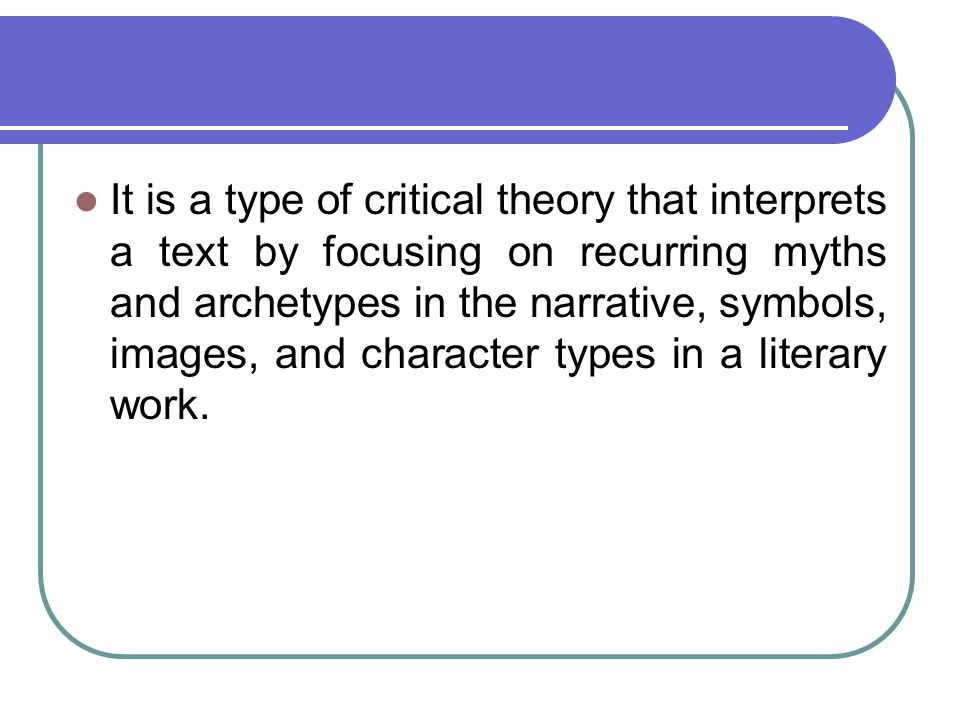 It is a type of critical theory that interprets a text by focusing on recurring myths and archetypes in the narrative, symbols, images, and character types in a literary work.