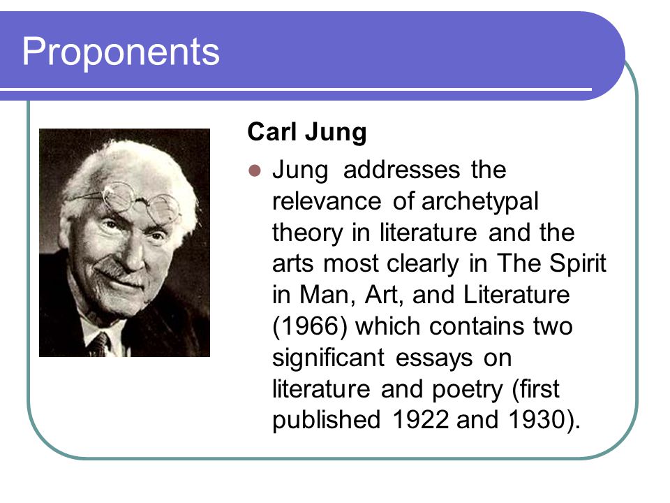 Proponents Carl Jung Jung addresses the relevance of archetypal theory in literature and the arts most clearly in The Spirit in Man, Art, and Literature (1966) which contains two significant essays on literature and poetry (first published 1922 and 1930).