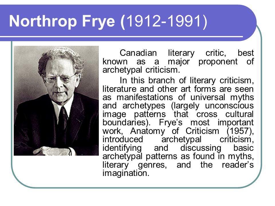 Northrop Frye ( ) Canadian literary critic, best known as a major proponent of archetypal criticism.