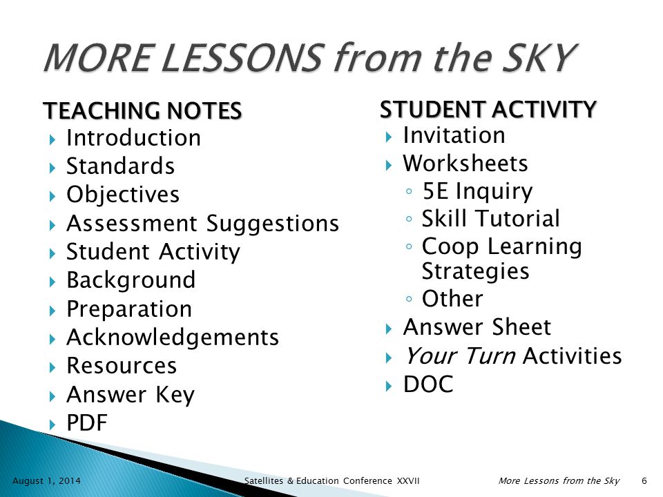  Introduction  Standards  Objectives  Assessment Suggestions  Student Activity  Background  Preparation  Acknowledgements  Resources  Answer Key  PDF August 1, 2014 Satellites & Education Conference XXVIIMore Lessons from the Sky 6  Invitation  Worksheets ◦ 5E Inquiry ◦ Skill Tutorial ◦ Coop Learning Strategies ◦ Other  Answer Sheet  Your Turn Activities  DOC TEACHING NOTES STUDENT ACTIVITY