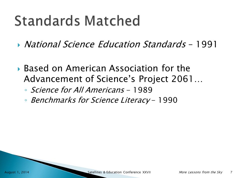  National Science Education Standards – 1991  Based on American Association for the Advancement of Science’s Project 2061… ◦ Science for All Americans ◦ Benchmarks for Science Literacy August 1, 2014 Satellites & Education Conference XXVIIMore Lessons from the Sky 7