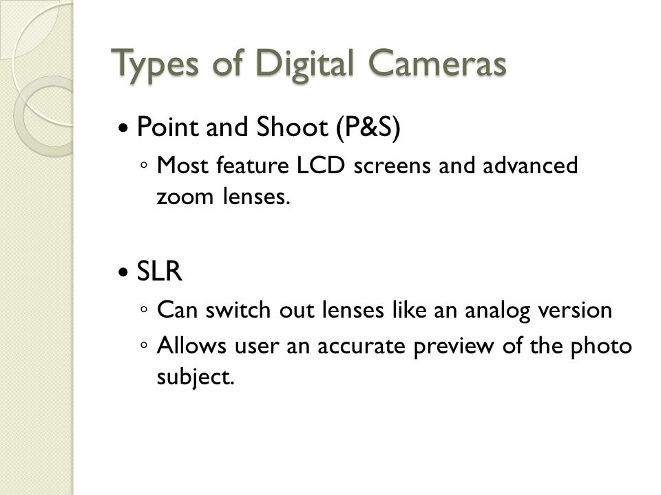 Types of Digital Cameras Point and Shoot (P&S) ◦ Most feature LCD screens and advanced zoom lenses.